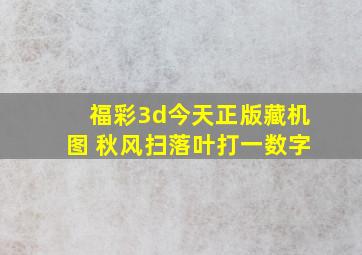 福彩3d今天正版藏机图 秋风扫落叶打一数字